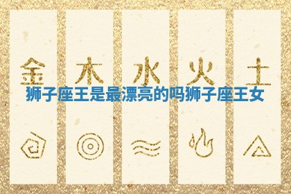 狮子座王是最漂亮的吗 狮子座王女
