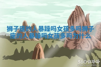 狮子座的人暴躁吗女孩多吗_狮子座的人暴躁吗女孩多吗为什么