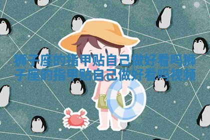 狮子座的指甲贴自己做好看吗 狮子座的指甲贴自己做好看吗视频