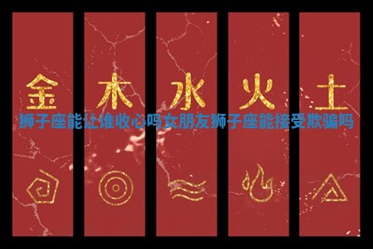 狮子座能让谁收心吗女朋友_狮子座能接受欺骗吗