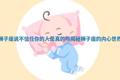 狮子座说不信任你的人是真的吗揭秘狮子座的内心世界