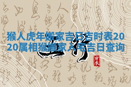 猴人虎年搬家吉日吉时表_2020属相猴搬家入宅吉日查询