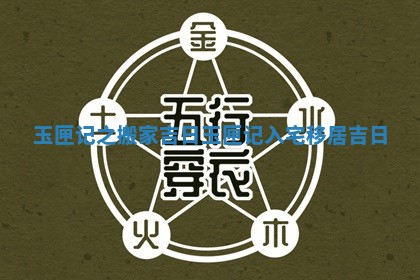 玉匣记之搬家吉日 玉匣记入宅移居吉日