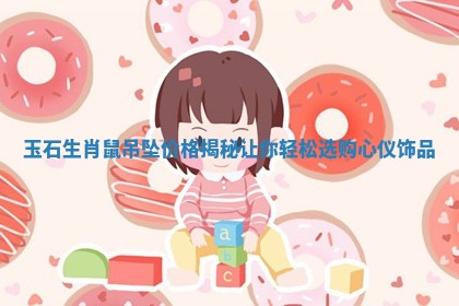 玉石生肖鼠吊坠价格揭秘让你轻松选购心仪饰品