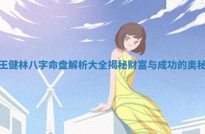 王健林八字命盘解析大全揭秘财富与成功的奥秘