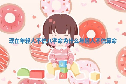 现在年轻人不信八字命_为什么年轻人不信算命