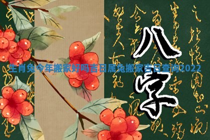 生肖兔今年搬家好吗吉日_属兔搬家吉日查询2022
