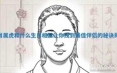 生肖属虎和什么生肖相配让你找到最佳伴侣的秘诀揭秘 生肖属虎和什么生肖相配让你找到最佳伴侣的秘诀揭秘