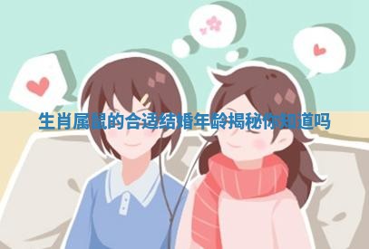 生肖属鼠的合适结婚年龄揭秘你知道吗 生肖属鼠的合适结婚年龄揭秘你知道吗
