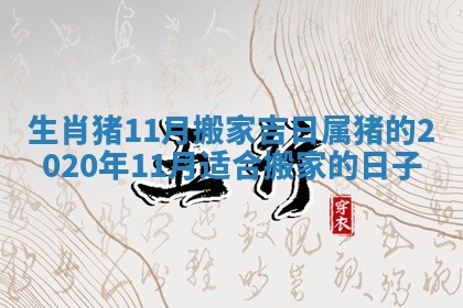 生肖猪11月搬家吉日_属猪的2020年11月适合搬家的日子