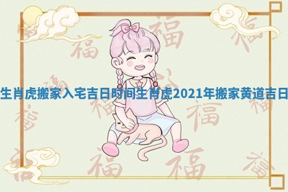 生肖虎搬家入宅吉日时间_生肖虎2021年搬家黄道吉日