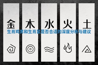 生肖鸡男和生肖鼠是否合适的深度分析与建议