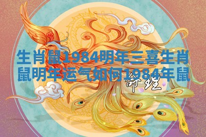 生肖鼠1984明年三喜 生肖鼠明年运气如何1984年鼠