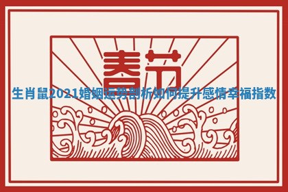 生肖鼠2021婚姻运势剖析如何提升感情幸福指数