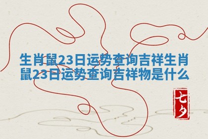 生肖鼠23日运势查询吉祥_生肖鼠23日运势查询吉祥物是什么 生肖鼠23日运势查询吉祥_生肖鼠23日运势查询吉祥物是什么