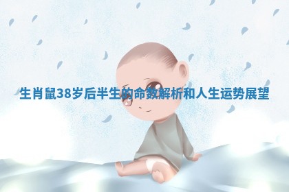 生肖鼠38岁后半生的命数解析和人生运势展望 生肖鼠38岁后半生的命数解析和人生运势展望
