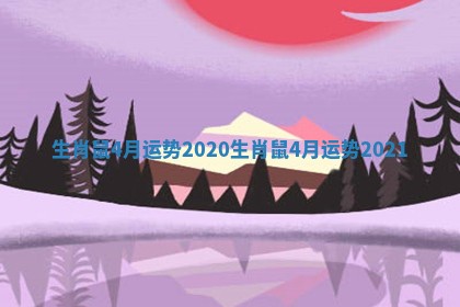 生肖鼠4月运势2020_生肖鼠4月运势2021