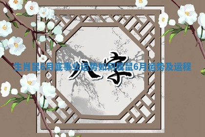 生肖鼠6月底事业运势如何 属鼠6月运势及运程