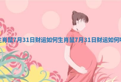 生肖鼠7月31日财运如何_生肖鼠7月31日财运如何呢