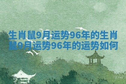 生肖鼠9月运势96年的_生肖鼠9月运势96年的运势如何 生肖鼠9月运势96年的_生肖鼠9月运势96年的运势如何