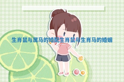 生肖鼠与属马的婚配 生肖鼠与生肖马的婚姻