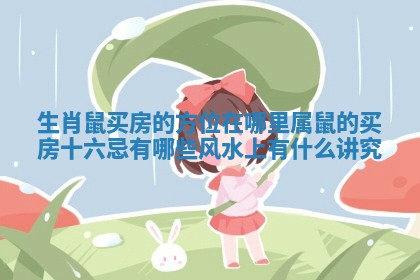 生肖鼠买房的方位在哪里 属鼠的买房十六忌有哪些 风水上有什么讲究