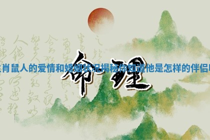 生肖鼠人的爱情和婚姻状况揭秘你知道他是怎样的伴侣吗