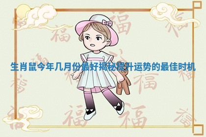 生肖鼠今年几月份最好揭秘提升运势的最佳时机