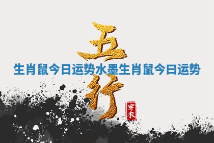 生肖鼠今日运势水墨 生肖鼠今曰运势 生肖鼠今日运势水墨 生肖鼠今曰运势