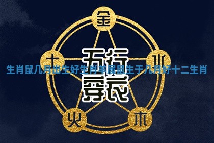 生肖鼠几月出生好生肖羊_属鼠生于几月好十二生肖