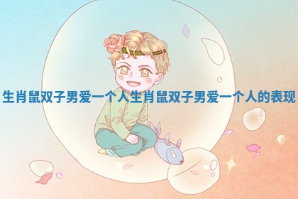 生肖鼠双子男爱一个人 生肖鼠双子男爱一个人的表现