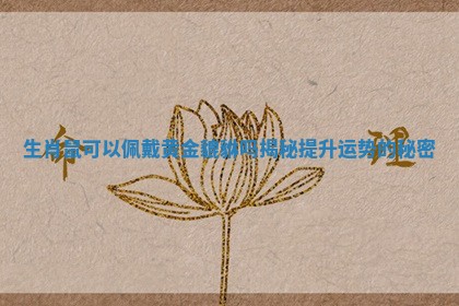 生肖鼠可以佩戴黄金貔貅吗揭秘提升运势的秘密