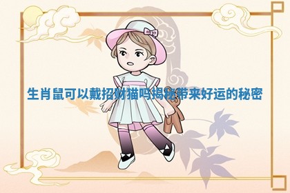 生肖鼠可以戴招财猫吗揭秘带来好运的秘密