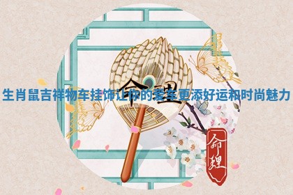 生肖鼠吉祥物车挂饰让你的爱车更添好运和时尚魅力