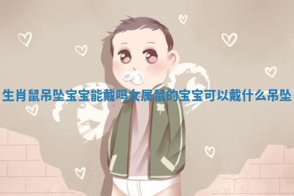 生肖鼠吊坠宝宝能戴吗女_属鼠的宝宝可以戴什么吊坠