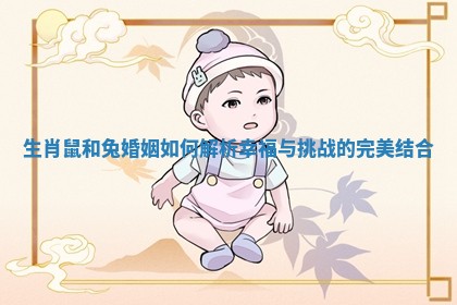 生肖鼠和兔婚姻如何解析幸福与挑战的完美结合