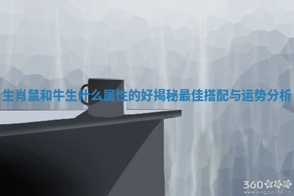 生肖鼠和牛生什么属性的好揭秘最佳搭配与运势分析