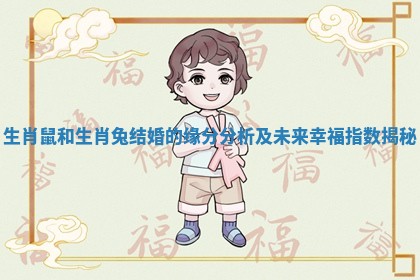 生肖鼠和生肖兔结婚的缘分分析及未来幸福指数揭秘