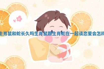 生肖鼠和蛇长久吗 生肖鼠跟生肖蛇在一起谈恋爱会怎样