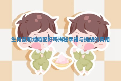 生肖鼠和龙婚配好吗揭秘幸福与挑战的真相