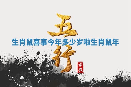 生肖鼠喜事今年多少岁啦 生肖 鼠年 生肖鼠喜事今年多少岁啦 生肖 鼠年