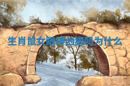 生肖鼠女眼神凶狠吗为什么_ 生肖鼠女眼神凶狠吗为什么_