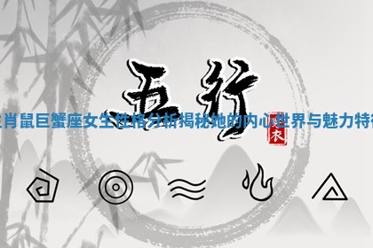 生肖鼠巨蟹座女生性格分析揭秘她的内心世界与魅力特征