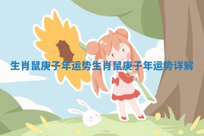 生肖鼠庚子年运势_生肖鼠庚子年运势详解