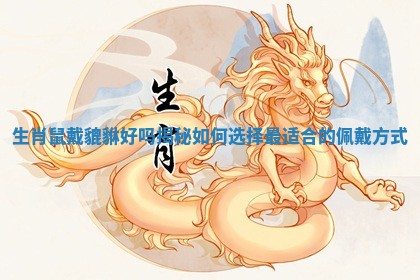 生肖 ? 鼠戴貔貅 ? 好吗揭秘如何选择最适合的佩戴方式