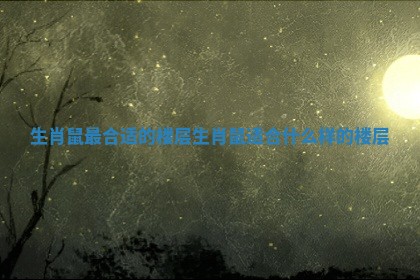 生肖鼠最合适的楼层_生肖鼠适合什么样的楼层