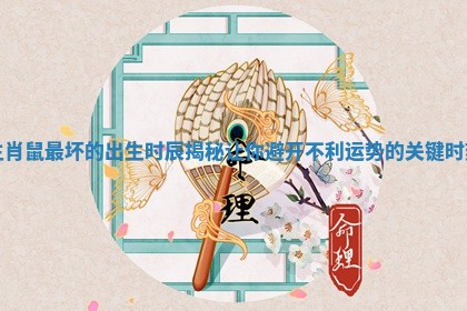 生肖鼠最坏的出生时辰揭秘让你避开不利运势的关键时刻