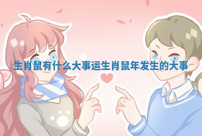 生肖鼠有什么大事运_生肖鼠年发生的大事 生肖鼠有什么大事运_生肖鼠年发生的大事