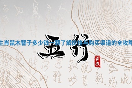 生肖鼠木簪子多少钱一颗了解价格与购买渠道的全攻略 生肖鼠木簪子多少钱一颗了解价格与购买渠道的全攻略