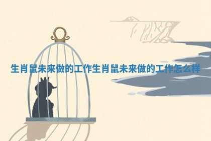 生肖鼠未来做的工作_生肖鼠未来做的工作怎么样